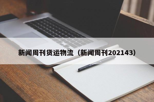 新闻周刊货运物流（新闻周刊202143）